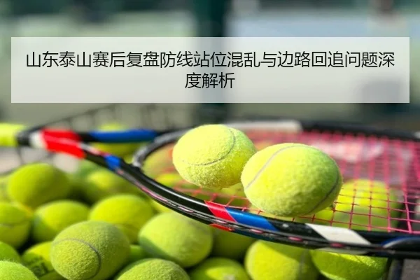 山东泰山赛后复盘防线站位混乱与边路回追问题深度解析